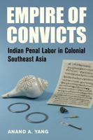 Empire of Convicts: Indian Penal Labor in Colonial Southeast Asia 0520294564 Book Cover