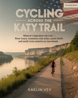 CYCLING ACROSS THE KATY TRAIL: Missouri’s Legendary Rail-Trail — River Towns, Limestone Miles, Scenic Bluffs And Small-Town America on Two Wheels B0GFDPNDNN Book Cover