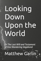 Looking Down Upon the World: Or The Last Will and Testament of One Wandering Vagabond B09SBZZVX7 Book Cover