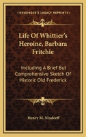 Life Of Whittier's Heroine, Barbara Fritchie: Including A Brief But Comprehensive Sketch Of Historic Old Frederick 3337195865 Book Cover