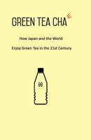 Green Tea Cha: How Japan and the World Enjoy Green Tea in the 21st Century 0578564955 Book Cover