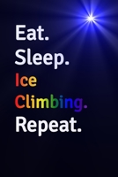 Eat Sleep Ice Climbing Repeat Journal | Notebook: Blank Lined Paper For Recording Notes Thoughts Wishes And To Do List | Excellent gift choice for Men & Women & Friend. 1650706006 Book Cover