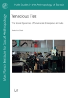 Tenacious Ties: The Social Dynamics of Small-Scale Enterprises in India (Halle Studies in the Anthropology of Eurasia) 3643914032 Book Cover