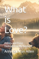 What is Love?: Poetry and Prose Dedicated to My Husband B0H8C3TNKV Book Cover