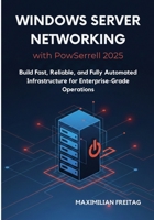 Windows Server Networking with PowerShell 2025: Build Fast, Reliable, and Fully Automated Infrastructure for Enterprise-Grade Operations B0G65FSWF7 Book Cover