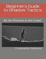 Beginners Guide to Shadow Tactics: Be the Phantom in the Crowd 1521223602 Book Cover