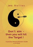 Don't aim - then you will hit the Target: A practical Western/Eastern Guide to Archery 3839182778 Book Cover