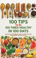 100 Tips to Be 100 Times Healthy in 100 Days: A practical and powerful guide to achieving and maintaining lasting health. B0G4DSH3KK Book Cover