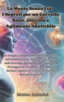 La Mente Senza Età: I Segreti per un Cervello Sano, Giovane e Agilmente Adattabile: Un Viaggio Completo nella Neuroplasticità, nell'Alimentazione, ... il Declino Cognitivo e Vive (Italian Edition) B0F55SQLG4 Book Cover
