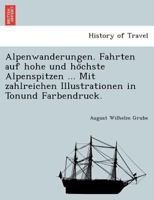 Alpenwanderungen. Fahrten auf hohe und höchste Alpenspitzen ... Mit zahlreichen Illustrationen in Tonund Farbendruck. 1249009693 Book Cover