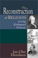 The Reconstruction of Religion: Lessing, Kierkegaard, and Nietzsche 080284927X Book Cover