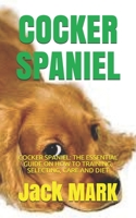 COCKER SPANIEL: COCKER SPANIEL: THE ESSENTIAL GUIDE ON HOW TO TRAINING, SELECTING, CARE AND DIET B0991FG4NY Book Cover