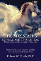 The Messiah's Unrealized Revolution Discovered in the Gospel of Thomas: His Soul Way out of Conflicts and into Personal & Global Peace 0990779505 Book Cover