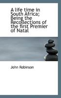 A Life Time in South Africa: Being the Recollections of the First Premier of Natal 1018985212 Book Cover