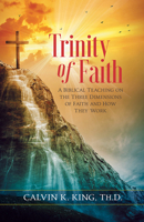 Trinity of Faith: A biblical teaching on the three dimensions of faith 1629992399 Book Cover