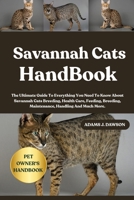 SAVANNAH CATS HANDBOOK: The Ultimate Guide To Everything You Need To Know About Savannah Cats Breeding, Health Care, Feeding, Breeding, Maintenance, Handling And Much More. B0FFY8S2T4 Book Cover