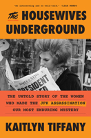 The Housewives Underground: The Untold Story of the Women Who Made the JFK Assassination Our Most Enduring Mystery 0593728629 Book Cover