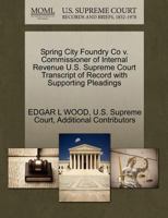 Spring City Foundry Co v. Commissioner of Internal Revenue U.S. Supreme Court Transcript of Record with Supporting Pleadings 1270260499 Book Cover