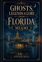 Ghosts, Legends & Lore from Florida: Miami B0H9FJNQW5 Book Cover
