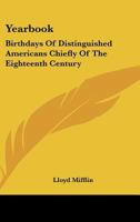 Yearbook: Birthdays Of Distinguished Americans Chiefly Of The Eighteenth Century: With Quotations From The Poetical Writings Of Lloyd Mifflin 1163753904 Book Cover