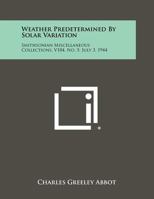Weather Predetermined by Solar Variation: Smithsonian Miscellaneous Collections, V104, No. 5, July 3, 1944 1258394235 Book Cover