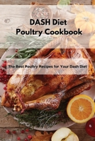 DASH Diet Poultry Cookbook: The Best Poultry Recipes for Your Dash Diet 1802994750 Book Cover