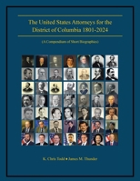 The United States Attorneys for the District of Columbia 1801-2024: (A Compendium of Short Biographies) 1663264589 Book Cover