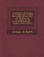 Dissertations Historiques Et Critiques Sur L'origine Des Comtes De Provence, De Venaissin, De Forcalquier, Et Des Vicomtes De Marseille... 1018662723 Book Cover