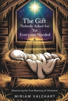 The Gift Nobody Asked For, Yet Everyone Needed: Discovering The True Meaning of Christmas B0FS7MX15N Book Cover