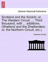 Scotland and the Scotch; or, The Western Circuit. ... Third thousand, with ... additions. (Shetland and the Shetlanders; or, the Northern Circuit, etc.). 124137421X Book Cover