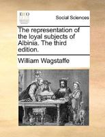 A representation of the loyal subjects of Albinia, to their sovereign, upon his concluding a Treaty of peace with his foes. Dedicated to Robin Brass, alias Brace, huntsman. 1140748424 Book Cover