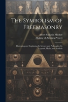 The Symbolism of Freemasonry [electronic Resource]: Illustrating and Explaining Its Science and Philosophy, Its Legends, Myths, and Symbols 1021811831 Book Cover