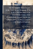 How Many Feathers for the War Bonnet? A Groundwork for Distributing the Planning Function in Objective Force Units of Employment 1288253079 Book Cover