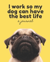 I Work So My Dog Can Have the Best Life: A Journal; Simple Lined Journal for Dog Lovers; Lined Journal to Write In or Draw In: 130 pages Journal for dog lovers (7.5 x 9.25 inches) 1679390813 Book Cover