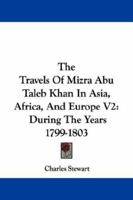 The Travels Of Mizra Abu Taleb Khan In Asia, Africa, And Europe V2: During The Years 1799-1803 1432505246 Book Cover