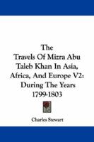 The Travels Of Mizra Abu Taleb Khan In Asia, Africa, And Europe V2: During The Years 1799-1803 1163100617 Book Cover