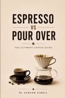 ESPRESSO vs POUR OVER - THE ULTIMATE COFFEE GUIDE: Everything You Need to Know About Coffee Beans, Brewing Methods, Extraction, Grind Size, Flavor, ... Perfect Cup (THE ULTIMATE BEVERAGE VS SERIES) B0H9VH3K6N Book Cover