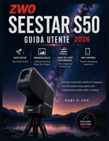 GUIDA UTENTE DELLO ZWO SEESTAR S50 2026: Consigli essenziali, abilità di imaging e tecniche passo dopo passo per l'osservazione delle stelle moderne (Italian Edition) B0H2HJZYQH Book Cover