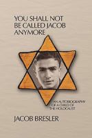 You Shall Not Be Called Jacob Anymore: An Autobiography of a Child of the Holocaust 1448668565 Book Cover