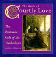 The Book of Courtly Love: The Passionate Code of the Troubadours 0062511157 Book Cover