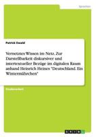 Vernetztes Wissen im Netz. Zur Darstellbarkeit diskursiver und intertextueller Bezüge im digitalen Raum anhand Heinrich Heines Deutschland. Ein Wintermährchen 3668195226 Book Cover
