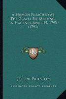 A Sermon Preached At The Gravel Pit Meeting, In Hackney, April 19, 1793 1165252864 Book Cover