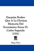 Exequias Reales: Que A La Gloriosa Memoria Del Serenissimo Senor D. Carlos Segundo (1701) 1104745879 Book Cover