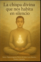 LA CHISPA DIVINA QUE NOS HABITA EN SILENCIO: THE DIVINE SPARK THAT DWELLS IN US IN SILENCE (la presencia de los humanos luz) (Spanish Edition) B0FH9D88VM Book Cover