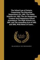 The School Law of Ontario, Comprising The Education Department Act, 1891; The Public Schools Act, 1891; The Act Respecting Truancy and Compulsory ... Acts of 1891 and 1893, With Notes of Cases... 137259938X Book Cover