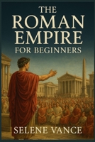 the Roman empire for beginners: Augustus and the Birth of the Empire B0FP8LBVQ5 Book Cover