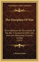 The Discipline Of War: Nine Addresses On The Lessons Of The War In Connection With Lent, From Ash Wednesday To Easter Sunday 0548784728 Book Cover