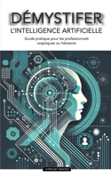 DEMYSTIFIER L’intelligence artificielle: Guide pratique pour les professionnels sceptiques ou hésitants (AI PROJECT MASTER) (French Edition) B0DRT58BZF Book Cover