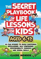 The Secret Playbook of Life Lessons for Kids Aged 6-12: 50 Fun Stories to Build Emotional Intelligence, Self Confidence, Responsibility, Empathy and Social Skills B0G39CTLLP Book Cover