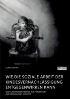 Wie die Soziale Arbeit der Kindesvernachlässigung entgegenwirken kann. Sozialraumorientierung als präventives und integratives Konzept 3964873209 Book Cover